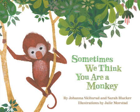 Sometimes We Think You Are a Monkey by Johanna Skibsrud, Sarah Blacker and Julie Morstad