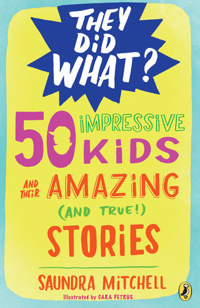 50 Impressive Kids and Their Amazing (and True!) Stories by Saundra Mitchell