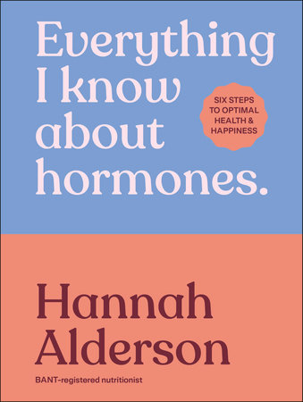 Everything I Know About Hormones by Hannah Alderson
