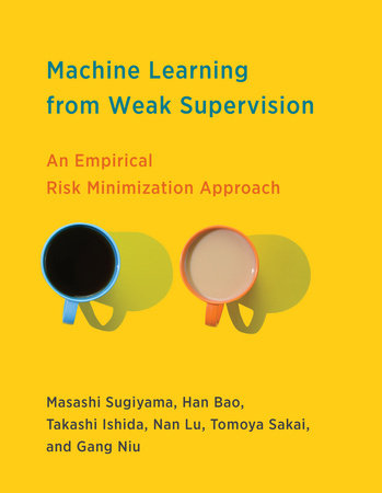 Machine Learning from Weak Supervision by Masashi Sugiyama, Han Bao, Takashi Ishida, Nan Lu and Tomoya Sakai