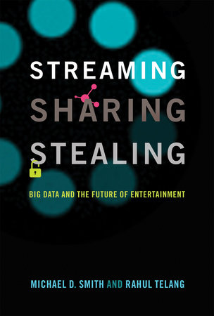 Streaming, Sharing, Stealing by Michael D. Smith and Rahul Telang