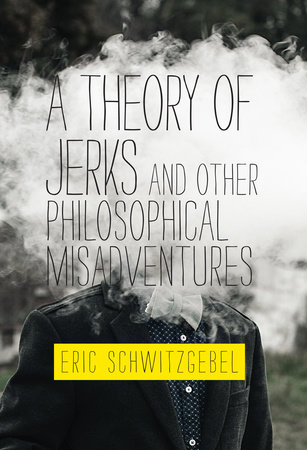 A Theory of Jerks and Other Philosophical Misadventures by Eric Schwitzgebel