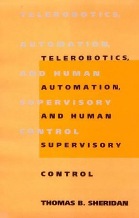 Telerobotics, Automation, and Human Supervisory Control by Thomas B. Sheridan