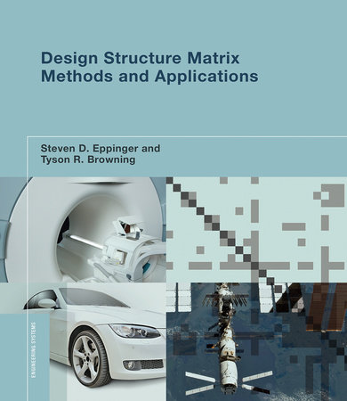 Design Structure Matrix Methods and Applications by Steven D. Eppinger and Tyson R. Browning