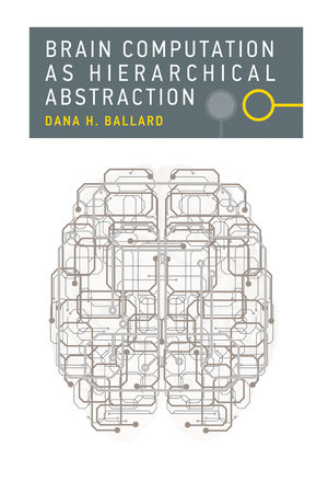 Brain Computation as Hierarchical Abstraction by Dana H. Ballard