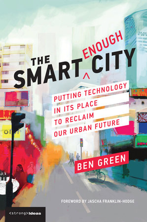 The Smart Enough City by Ben Green; foreword by Jascha Franklin-Hodge