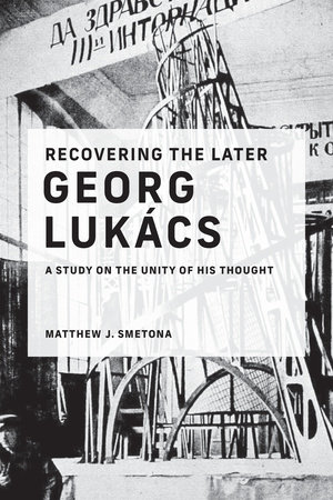 Recovering the Later Georg Lukács by Matthew J. Smetona