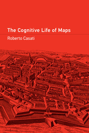 The Cognitive Life of Maps by Roberto Casati
