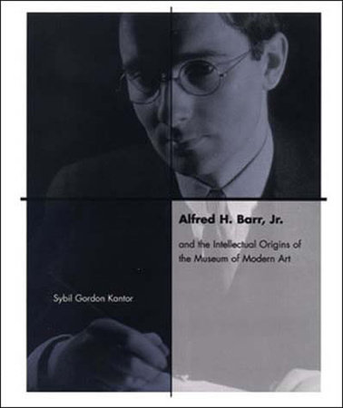 Alfred H. Barr, Jr. and the Intellectual Origins of the Museum of Modern Art by Sybil Kantor