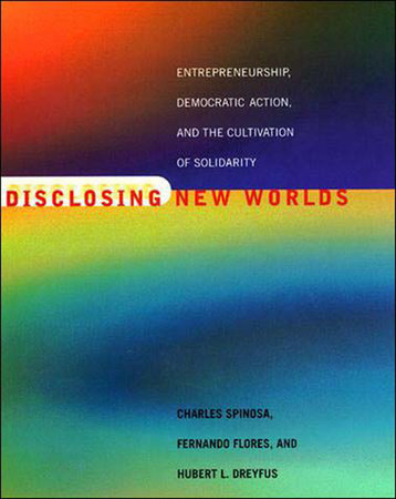Disclosing New Worlds by Charles Spinosa, Fernando Flores and Hubert L. Dreyfus