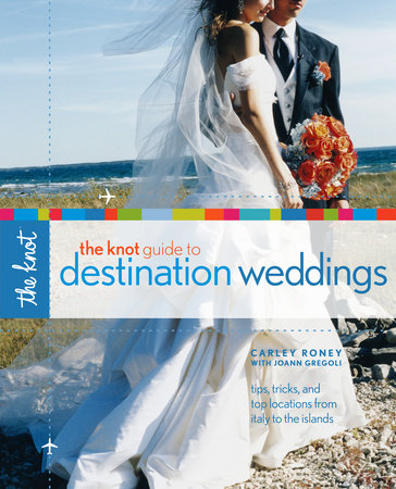 The Knot Guide to Destination Weddings by Carley Roney and Joann Gregoli
