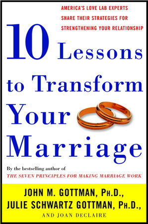 Ten Lessons to Transform Your Marriage by John Gottman, PhD, Julie Schwartz Gottman, PhD and Joan DeClaire