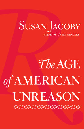 The Age of American Unreason in a Culture of Lies by Susan Jacoby