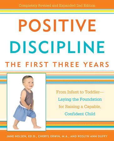 Positive Discipline: The First Three Years by Jane Nelsen, Ed.D., Cheryl Erwin, MA and Roslyn Ann Duffy