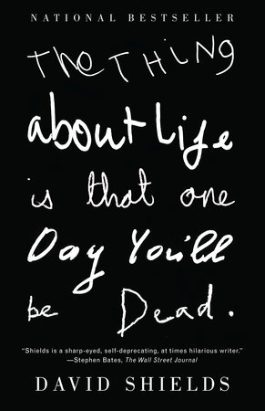 The Thing About Life Is That One Day You'll Be Dead by David Shields