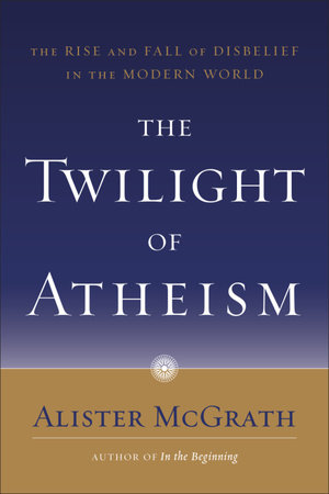 The Twilight of Atheism by Alister McGrath
