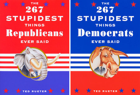 The 267 Stupidest Things Republicans Ever Said and The 267 Stupidest Things Democrats Ever Said by Ted Rueter