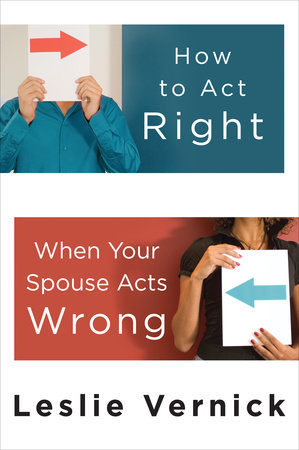 How to Act Right When Your Spouse Acts Wrong by Leslie Vernick