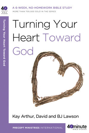 Turning Your Heart Toward God by Kay Arthur, David Lawson and BJ Lawson