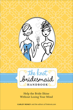 The Knot Bridesmaid Handbook by Carley Roney and Editors of The Knot