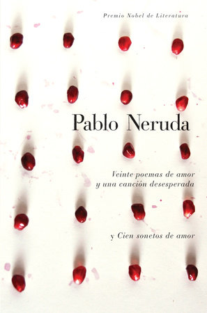 Veinte poemas de amor y una canción desesperada y cien sonetos de amor / Twen ty Love Poems and a Song of Despair and One Hundred Love Sonnets by Pablo Neruda