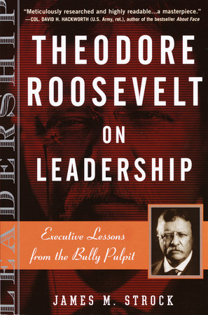 Theodore Roosevelt on Leadership by James M. Strock