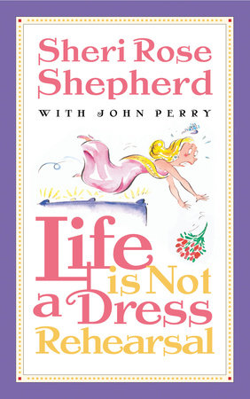 Life is Not a Dress Rehearsal by Sheri Rose Shepherd