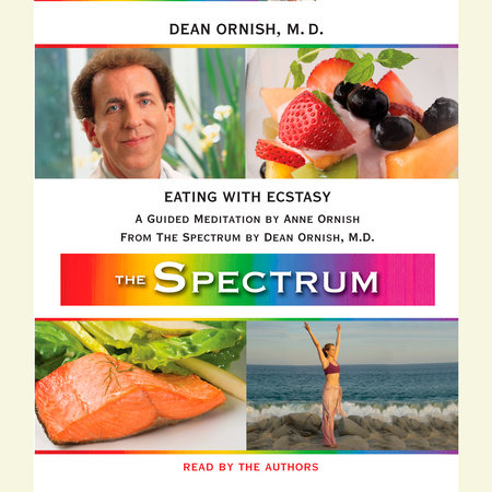 Eating with Ecstasy by Dean Ornish, M.D. and Anne Ornish