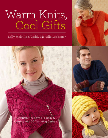 Warm Knits, Cool Gifts by Sally Melville and Caddy Melville Ledbetter