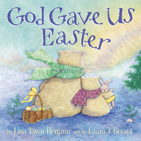 God Gave Us Easter by Lisa Tawn Bergren; illustrated by Laura J. Bryant