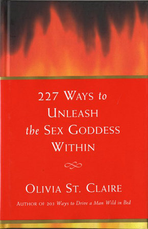 227 Ways to Unleash the Sex Goddess Within by Olivia St. Claire