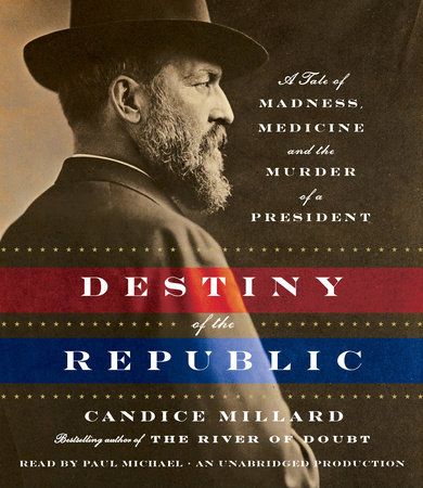 Destiny of the Republic by Candice Millard