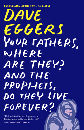 Your Fathers, Where Are They? And the Prophets, Do They Live Forever? by Dave Eggers