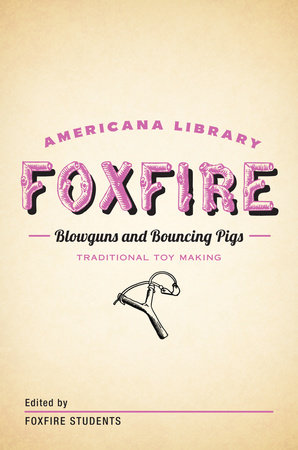 Blowguns and Bouncing Pigs: Traditional Toymaking by Foxfire Fund, Inc.