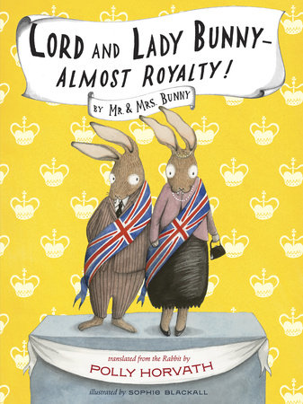 Lord and Lady Bunny--Almost Royalty! by Mr. and Mrs. Bunny (translated from the Rabbit by Polly Horvath); illustrated by Sophie Blackall