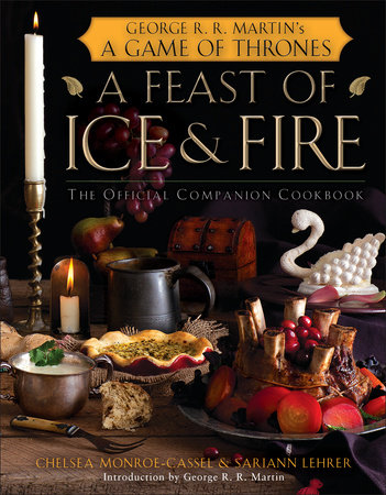 A Feast of Ice and Fire: The Official Game of Thrones Companion Cookbook by Chelsea Monroe-Cassel and Sariann Lehrer