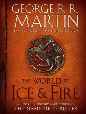 The World of Ice & Fire by George R. R. Martin, Elio M. García Jr. and Linda Antonsson