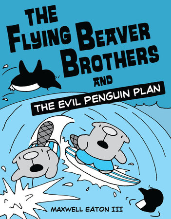 The Flying Beaver Brothers and the Evil Penguin Plan by Maxwell Eaton, III
