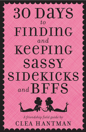30 Days to Finding and Keeping Sassy Sidekicks and BFFs by Clea Hantman