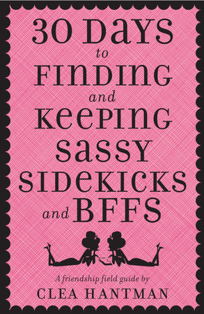 30 Days to Finding and Keeping Sassy Sidekicks and BFFs by Clea Hantman