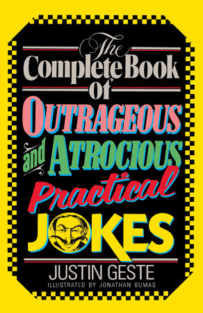 The Complete Book of Outrageous and Atrocious Practical Jokes by Justin Geste