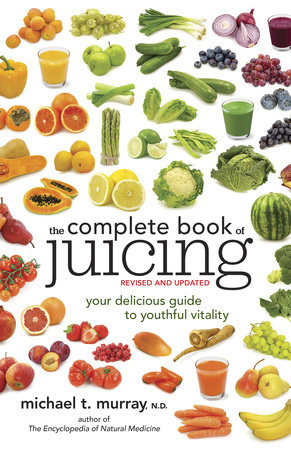 The Complete Book of Juicing, Revised and Updated by Michael T. Murray, N.D.