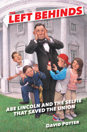 The Left Behinds: Abe Lincoln and the Selfie that Saved the Union by David Potter