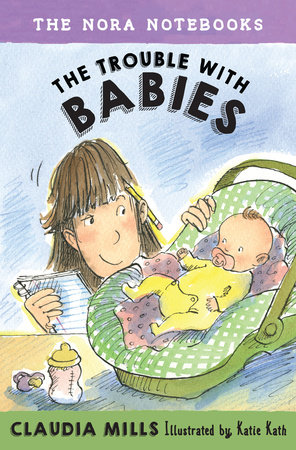 The Nora Notebooks, Book 2: The Trouble with Babies by Claudia Mills; illustrated by Katie Kath