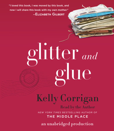 Glitter and Glue by Kelly Corrigan