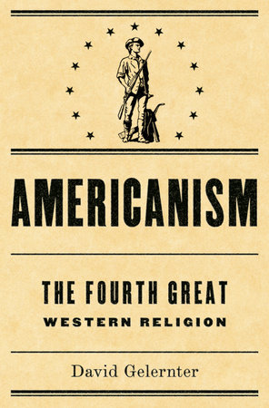Americanism:The Fourth Great Western Religion by David Gelernter