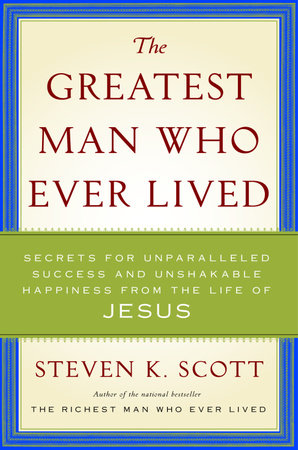 The Greatest Man Who Ever Lived by Steven K. Scott