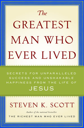 The Greatest Man Who Ever Lived by Steven K. Scott