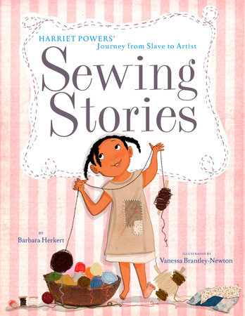 Sewing Stories: Harriet Powers' Journey from Slave to Artist by Barbara Herkert and Vanessa Brantley-Newton