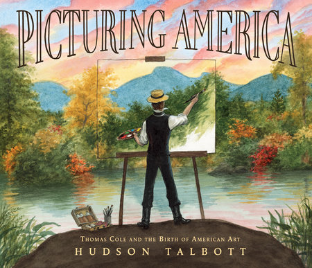Picturing America: Thomas Cole and the Birth of American Art by Hudson Talbott